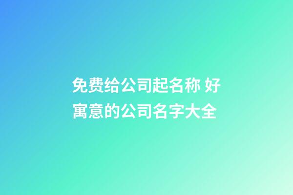 免费给公司起名称 好寓意的公司名字大全-第1张-公司起名-玄机派